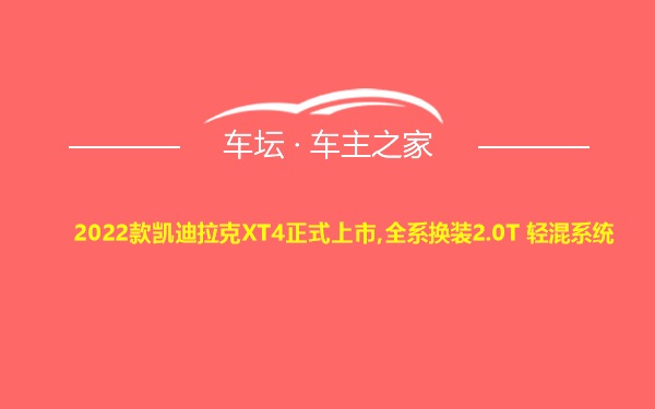 2022款凯迪拉克XT4正式上市,全系换装2.0T 轻混系统