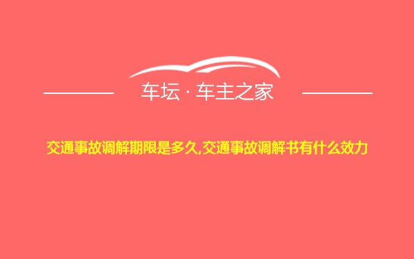 交通事故调解期限是多久,交通事故调解书有什么效力