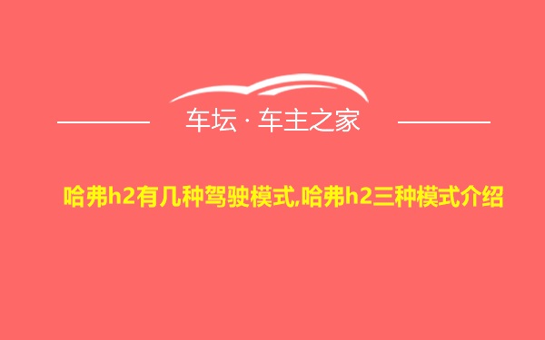 哈弗h2有几种驾驶模式,哈弗h2三种模式介绍