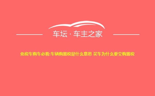 免税车购车必看:车辆购置税是什么意思 买车为什么要交购置税