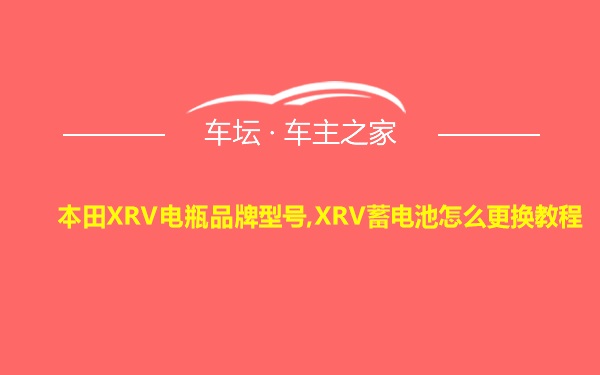 本田XRV电瓶品牌型号,XRV蓄电池怎么更换教程