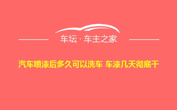 汽车喷漆后多久可以洗车 车漆几天彻底干