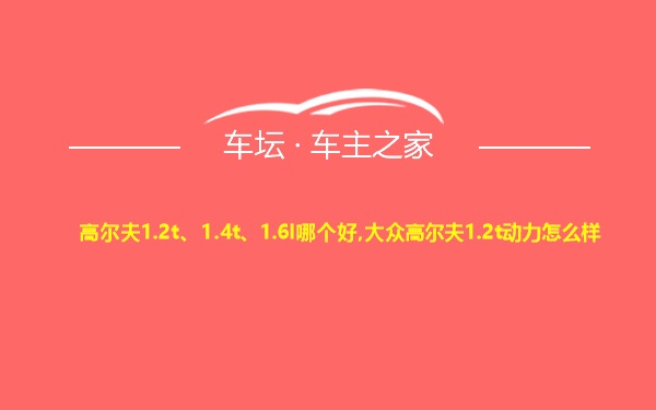 高尔夫1.2t、1.4t、1.6l哪个好,大众高尔夫1.2t动力怎么样