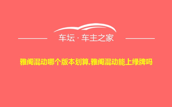 雅阁混动哪个版本划算,雅阁混动能上绿牌吗