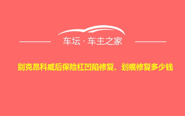 别克昂科威后保险杠凹陷修复、划痕修复多少钱