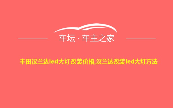 丰田汉兰达led大灯改装价格,汉兰达改装led大灯方法