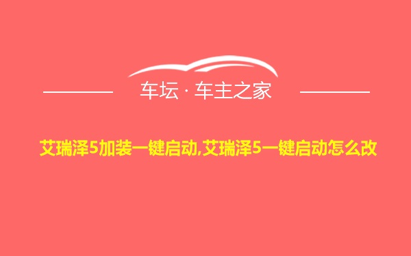 艾瑞泽5加装一键启动,艾瑞泽5一键启动怎么改