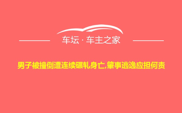 男子被撞倒遭连续碾轧身亡,肇事逃逸应担何责