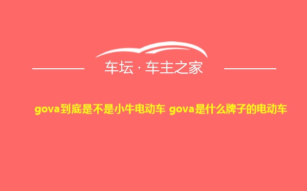 gova到底是不是小牛电动车 gova是什么牌子的电动车