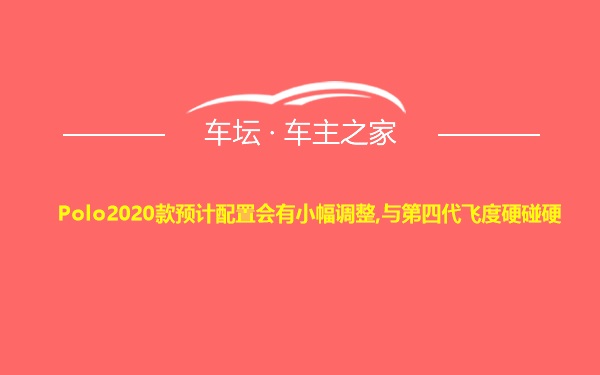 Polo2020款预计配置会有小幅调整,与第四代飞度硬碰硬