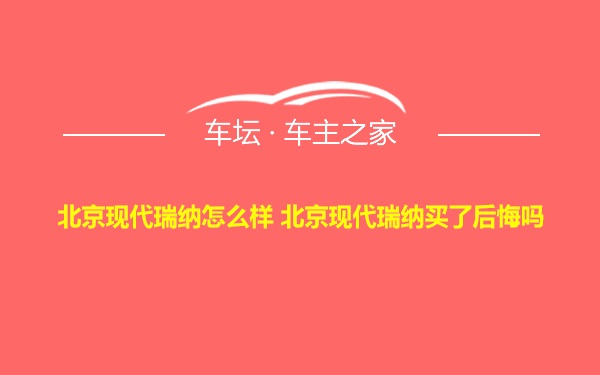 北京现代瑞纳怎么样 北京现代瑞纳买了后悔吗