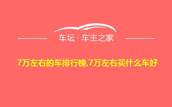 7万左右的车排行榜,7万左右买什么车好