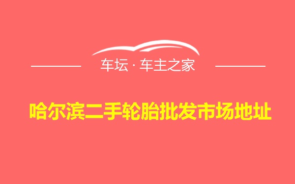 哈尔滨二手轮胎批发市场地址