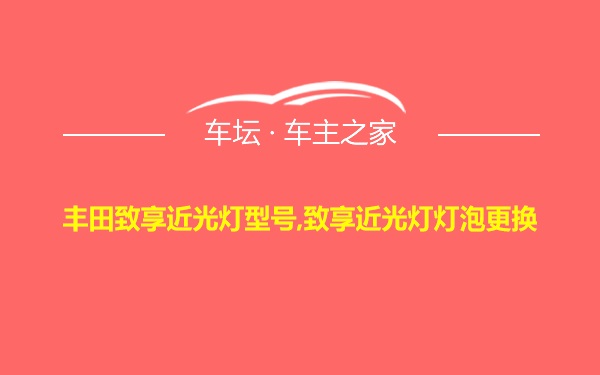 丰田致享近光灯型号,致享近光灯灯泡更换