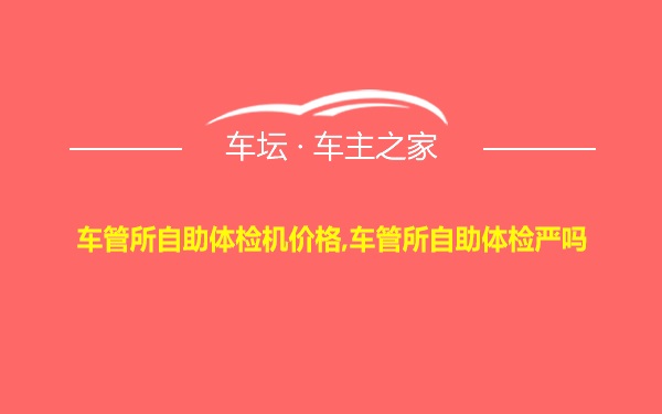 车管所自助体检机价格,车管所自助体检严吗