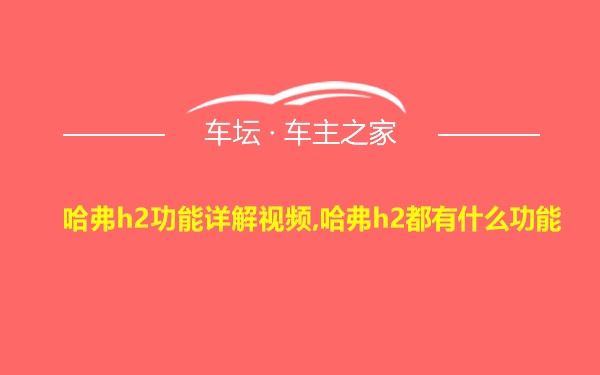 哈弗h2功能详解视频,哈弗h2都有什么功能