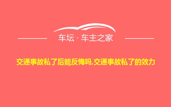 交通事故私了后能反悔吗,交通事故私了的效力