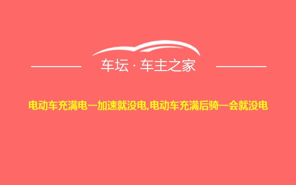 电动车充满电一加速就没电,电动车充满后骑一会就没电