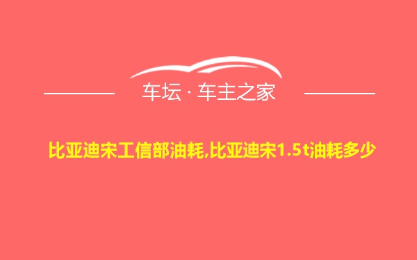 比亚迪宋工信部油耗,比亚迪宋1.5t油耗多少