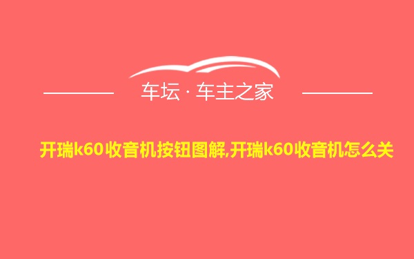 开瑞k60收音机按钮图解,开瑞k60收音机怎么关