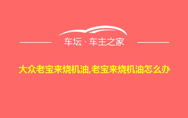 大众老宝来烧机油,老宝来烧机油怎么办