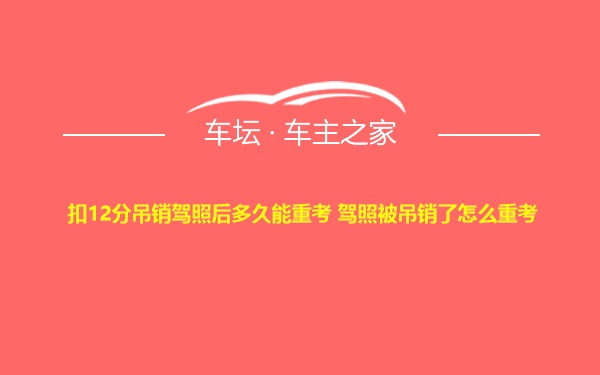 扣12分吊销驾照后多久能重考 驾照被吊销了怎么重考