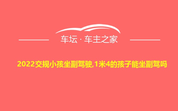 2022交规小孩坐副驾驶,1米4的孩子能坐副驾吗