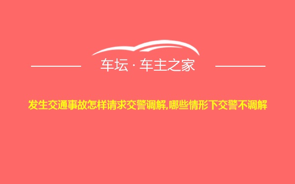 发生交通事故怎样请求交警调解,哪些情形下交警不调解