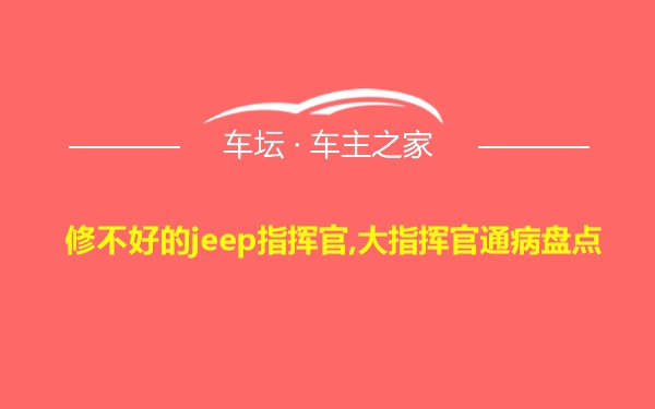 修不好的jeep指挥官,大指挥官通病盘点