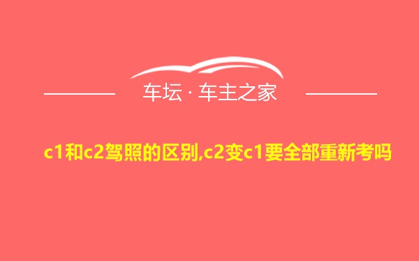 c1和c2驾照的区别,c2变c1要全部重新考吗