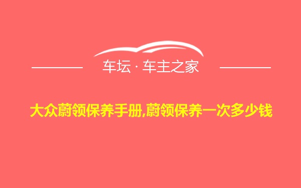 大众蔚领保养手册,蔚领保养一次多少钱