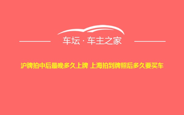 沪牌拍中后最晚多久上牌 上海拍到牌照后多久要买车