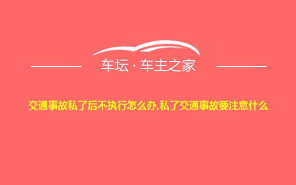 交通事故私了后不执行怎么办,私了交通事故要注意什么