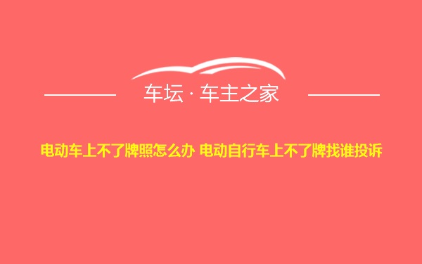 电动车上不了牌照怎么办 电动自行车上不了牌找谁投诉