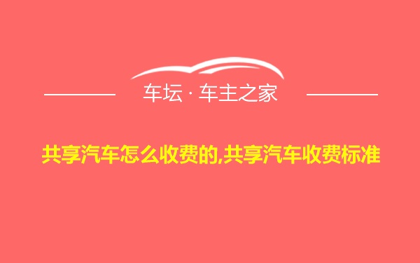 共享汽车怎么收费的,共享汽车收费标准