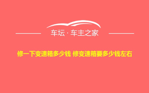 修一下变速箱多少钱 修变速箱要多少钱左右