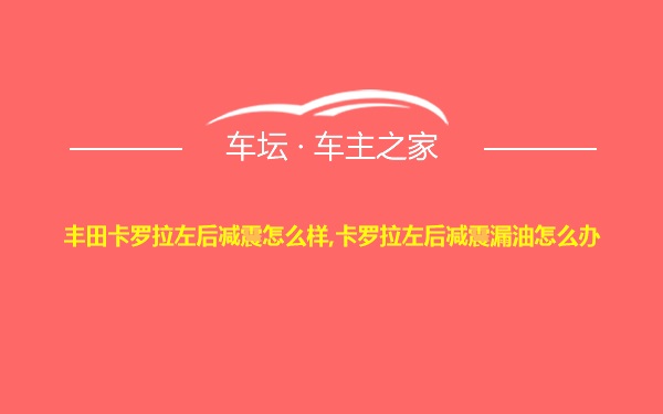 丰田卡罗拉左后减震怎么样,卡罗拉左后减震漏油怎么办