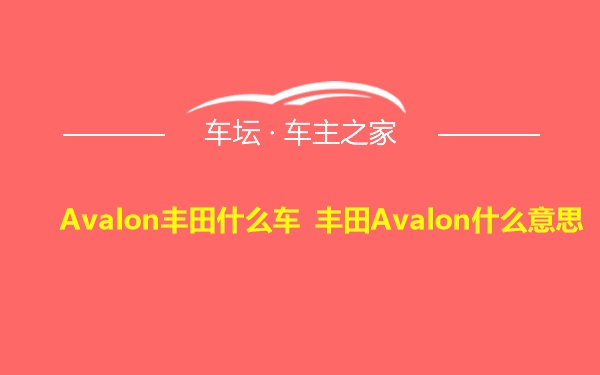 Avalon丰田什么车 丰田Avalon什么意思