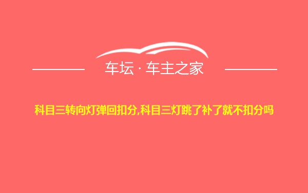 科目三转向灯弹回扣分,科目三灯跳了补了就不扣分吗