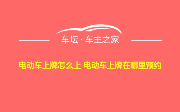 电动车上牌怎么上 电动车上牌在哪里预约