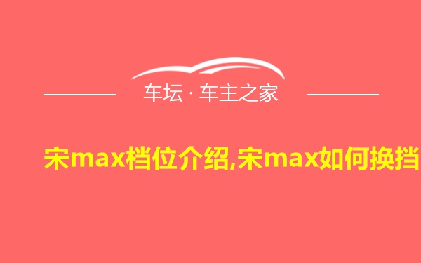 宋max档位介绍,宋max如何换挡