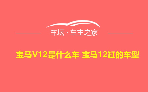 宝马V12是什么车 宝马12缸的车型