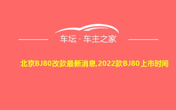 北京BJ80改款最新消息,2022款BJ80上市时间