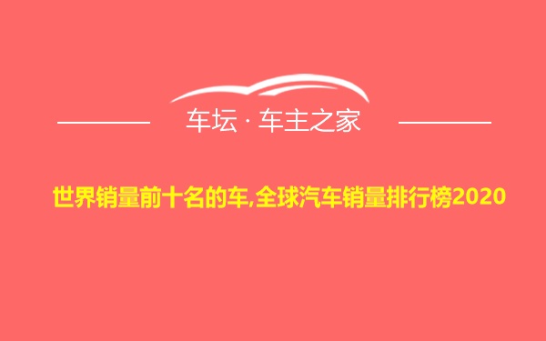 世界销量前十名的车,全球汽车销量排行榜2020