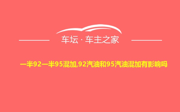 一半92一半95混加,92汽油和95汽油混加有影响吗