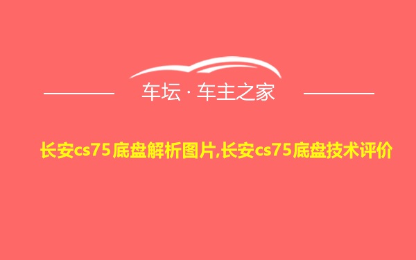 长安cs75底盘解析图片,长安cs75底盘技术评价