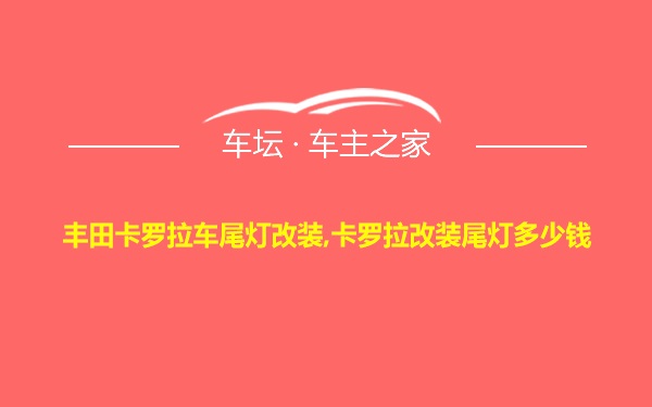 丰田卡罗拉车尾灯改装,卡罗拉改装尾灯多少钱