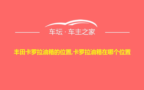 丰田卡罗拉油箱的位置,卡罗拉油箱在哪个位置