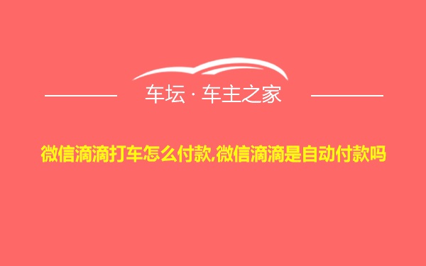 微信滴滴打车怎么付款,微信滴滴是自动付款吗