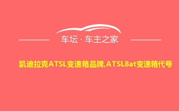 凯迪拉克ATSL变速箱品牌,ATSL8at变速箱代号